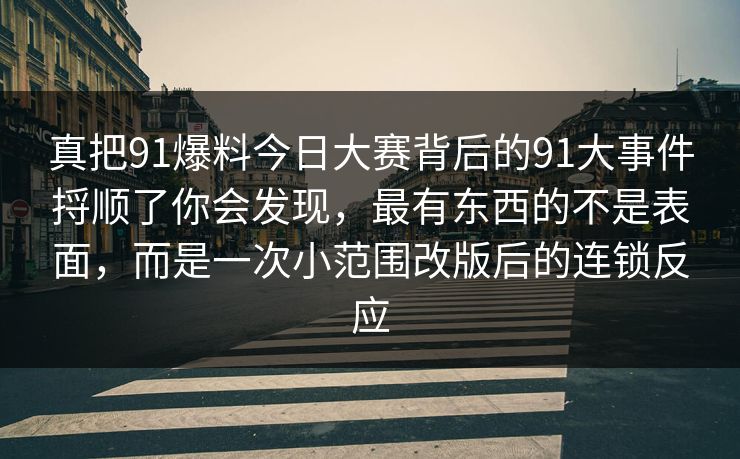 真把91爆料今日大赛背后的91大事件捋顺了你会发现，最有东西的不是表面，而是一次小范围改版后的连锁反应