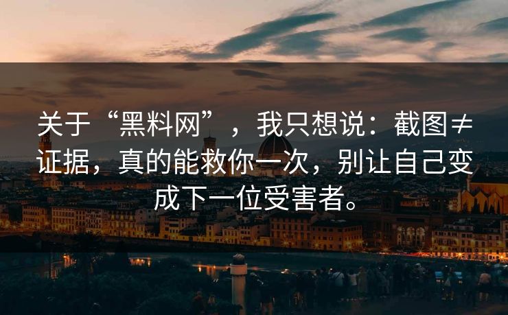 关于“黑料网”，我只想说：截图≠证据，真的能救你一次，别让自己变成下一位受害者。