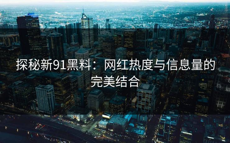 探秘新91黑料：网红热度与信息量的完美结合