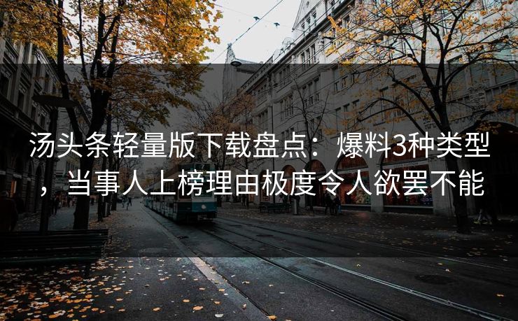 汤头条轻量版下载盘点：爆料3种类型，当事人上榜理由极度令人欲罢不能